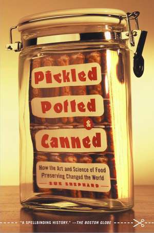 Pickled, Potted, and Canned: How the Art and Science of Food Preserving Changed the World de Sue Shephard