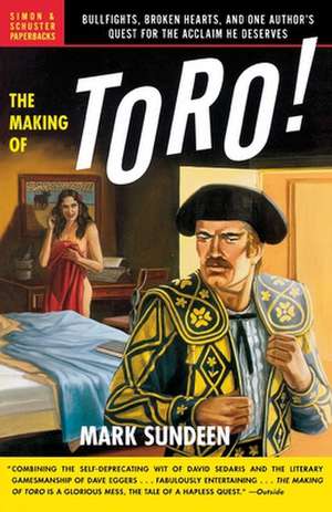 The Making of Toro: Bullfights, Broken Hearts, and One Author's Quest for the Acclaim He Deserves de Mark Sundeen