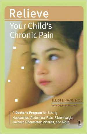 Relieve Your Child's Chronic Pain: A Doctor's Program for Easing Headaches, Abdominal Pain, Fibromyalgia, Juvenile Rheumatoid Arthritis, and More de M.D. Elliot J. Krane M.D.