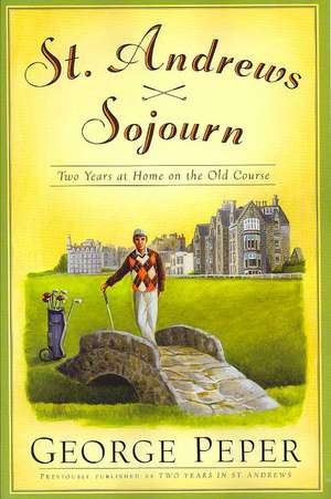 St. Andrews Sojourn: Two Years at Home on the Old Course de George Peper