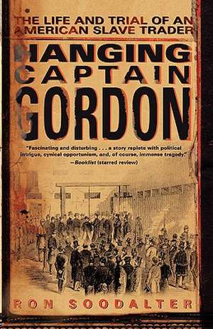 Hanging Captain Gordon: The Life and Trial of an American Slave Trader de Ron Soodalter