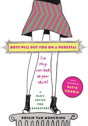 Boys Will Put You on a Pedestal (So They Can Look Up Your Skirt): A Dad's Advice for Daughters de Philip Van Munching