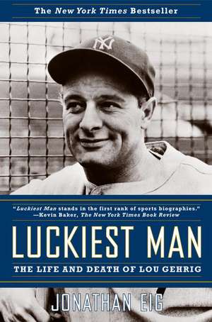 Luckiest Man: The Life and Death of Lou Gehrig de Jonathan Eig