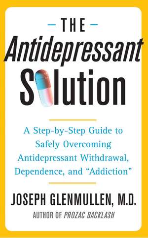 The Antidepressant Solution: A Step-by-Step Guide to Safely Overcoming Antidepressant Withdrawal, Dependence, and "Addiction" de Joseph Glenmullen M.D.