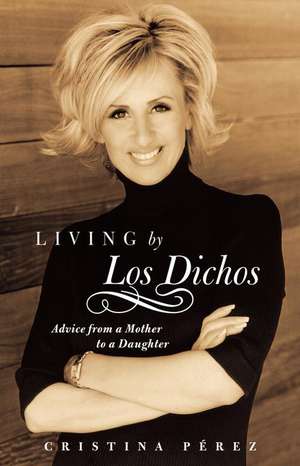 Living by Los Dichos: Advice from a Mother to a Daughter de Cristina Pérez