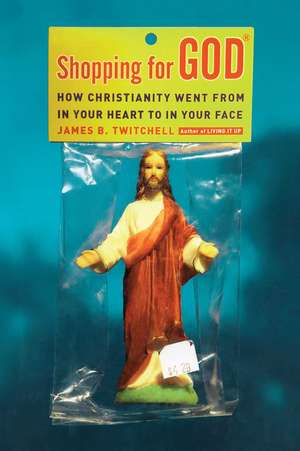 Shopping for God: How Christianity Went from in Your Heart to in Your Face de James B. Twitchell