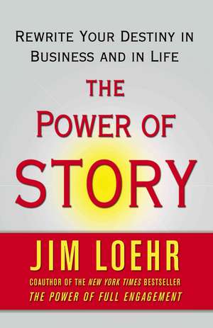 The Power of Story: Change Your Story, Change Your Destiny in Business and in Life de Jim Loehr