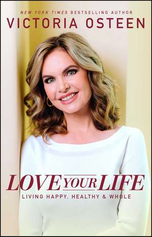 Love Your Life: Living Happy, Healthy, and Whole de Victoria Osteen