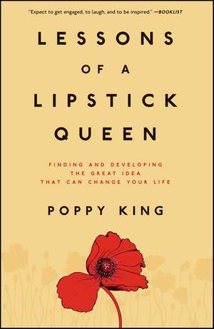 Lessons of a Lipstick Queen: Finding and Developing the Great Idea That Can Change Your Life de Poppy King