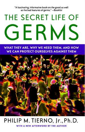 The Secret Life of Germs: What They Are, Why We Need Them, and How We Can Protect Ourselves Against Them de Philip M. Tierno, Jr. Ph.D.