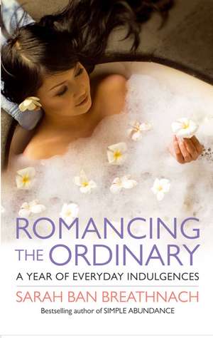 Romancing the Ordinary: A Year of Everyday Indulgences de Sarah Ban Breathnach