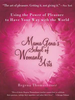 Mama Gena's School of Womanly Arts: Using the Power of Pleasure to Have Your Way with the World de Regena Thomashauer