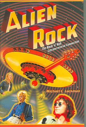 Alien Rock: The Rock 'n' Roll Extraterrestrial Connection de Michael Luckman