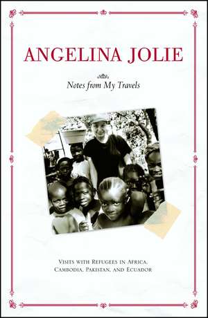 Notes from My Travels: Visits with Refugees in Africa, Cambodia, Pakistan and Ecuador de Angelina Jolie