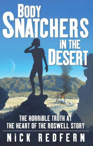 Body Snatchers in the Desert: The Horrible Truth at the Heart of the Roswell Story de Nick Redfern