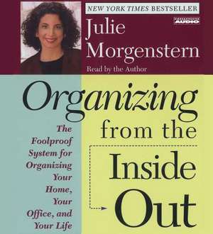 Organizing from the Inside Out: The Foolproof System for Organizing Your Home Your Office and Your Life de Julie Morgenstern