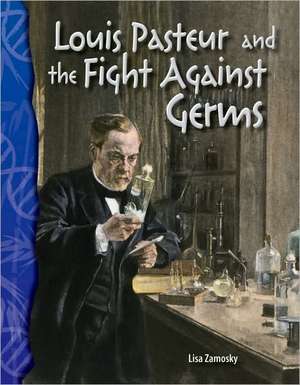 Louis Pasteur and the Fight Against Germs de Lisa Zamosky