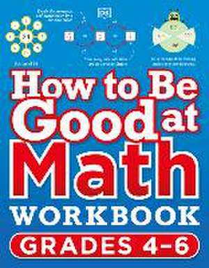 How to Be Good at Math Workbook, Grades 4-6 de Dk