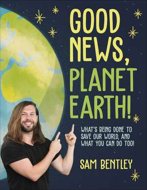 Good News, Planet Earth: What’s Being Done to Save Our World, and What You Can Do Too! de Author Sam Bentley