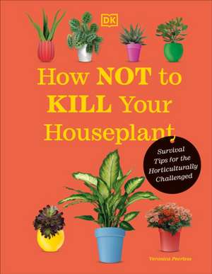 How Not to Kill Your Houseplant New Edition de Veronica Peerless