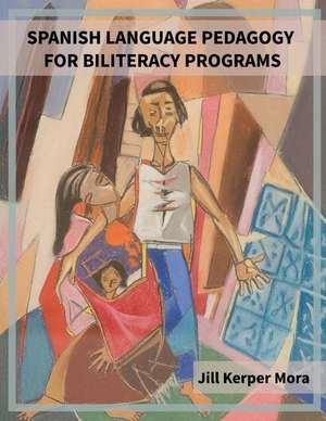 Spanish Language Pedagogy for Biliteracy Programs de Jill Kerper Mora