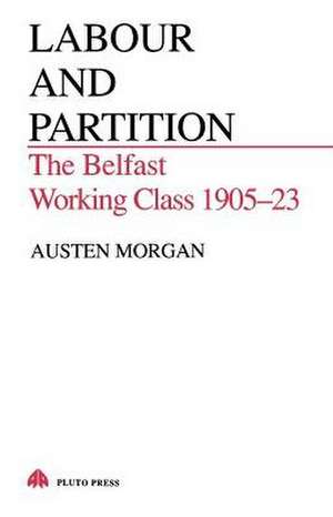 Labour and Partition – The Belfast Working Class 1905–1923 de Austen Morgan