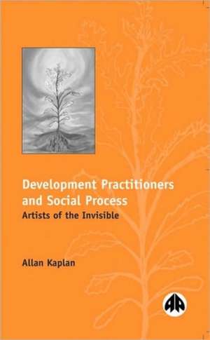 Development Practitioners and Social Process: Artists of the Invisible de Allan Kaplan