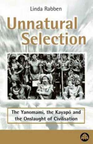 Unnatural Selection: The Yanomami, the Kayapo & the Onslaught of Civilisation: The Yanomami, the Kayapo & the Onslaught of Civilisation de Linda Rabben