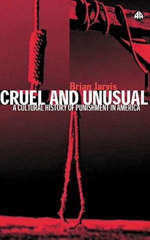 Cruel and Unusual: Punishment and U.S. Culture de Brian Jarvis