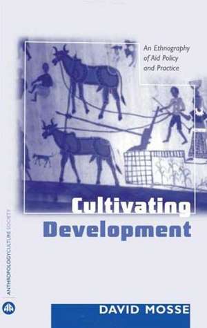 Cultivating Development: An Ethnography of Aid Policy and Practice de David Mosse