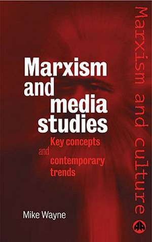 Marxism and Media Studies: Key Concepts and Contemporary Trends de Mike Wayne