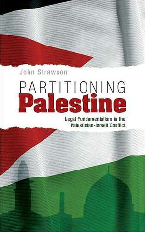 Partitioning Palestine: Legal Fundamentalism in the Palestinian-Israeli Conflict de John Strawson