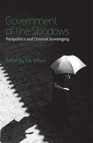 Government of the Shadows: Parapolitics and Criminal Sovereignty de Eric Wilson