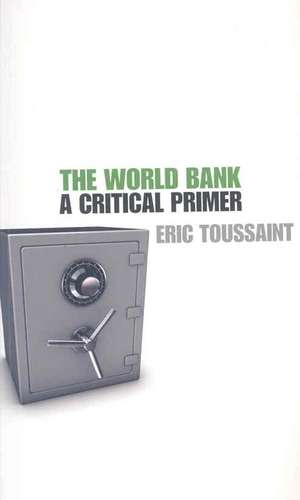 The World Bank: A Critical Primer de Eric Toussaint