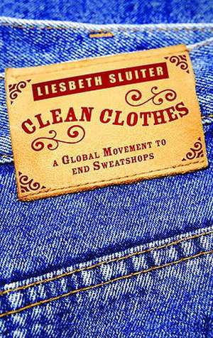 Clean Clothes: A Global Movement to End Sweatshops de Liesbeth Sluiter