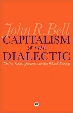 Capitalism and the Dialectic: The Uno-Sekine Approach to Marxian Political Economy de John R. Bell