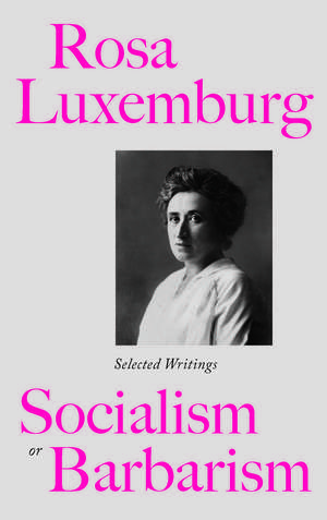 Rosa Luxemburg: Socialism or Barbarism: Selected Writings de Rosa Luxemburg