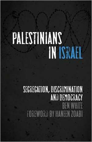 Palestinians in Israel: Segregation, Discrimination and Democracy de Ben White