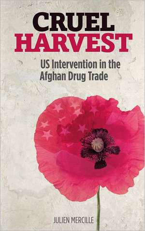 Cruel Harvest: US Intervention in the Afghan Drug Trade de Julien Mercille