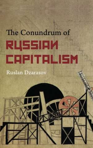 The Conundrum of Russian Capitalism: The Post-Soviet Economy in the World System de Ruslan Dzarasov