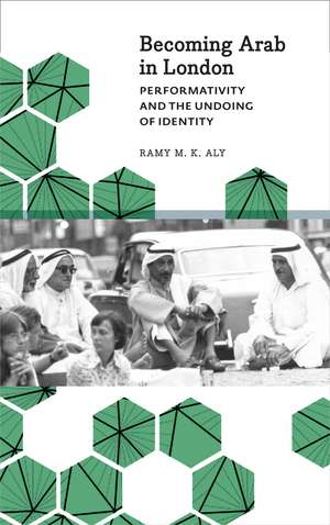 Becoming Arab in London: Performativity and the Undoing of Identity de Ramy M. K. Aly