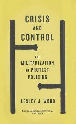 Crisis and Control: The Militarization of Protest Policing de Lesley J. Wood