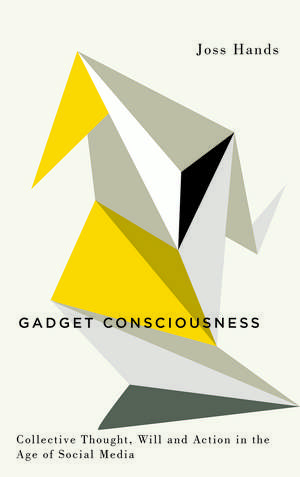 Gadget Consciousness: Collective Thought, Will and Action in the Age of Social Media de Joss Hands