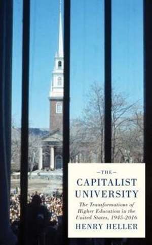 The Capitalist University: The Transformations of Higher Education in the United States, 1945-2016 de Henry Heller