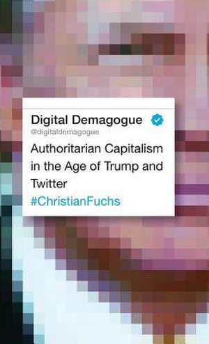 Digital Demagogue: Authoritarian Capitalism in the Age of Trump and Twitter de Christian Fuchs