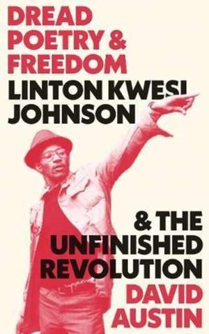 Dread Poetry and Freedom: Linton Kwesi Johnson and the Unfinished Revolution de David Austin