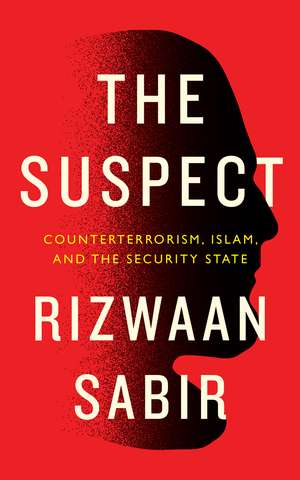 The Suspect: Counterterrorism, Islam, and the Security State de Rizwaan Sabir