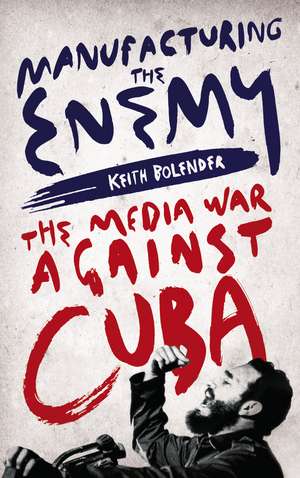 Manufacturing the Enemy: The Media War Against Cuba de Keith Bolender