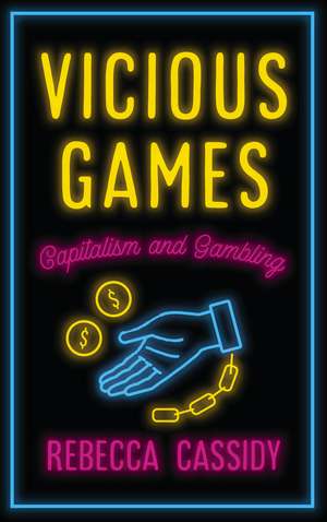 Vicious Games: Capitalism and Gambling de Rebecca Cassidy