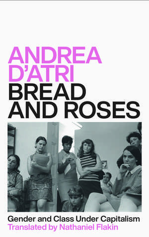 Bread and Roses: Gender and Class Under Capitalism de Andrea D'Atri